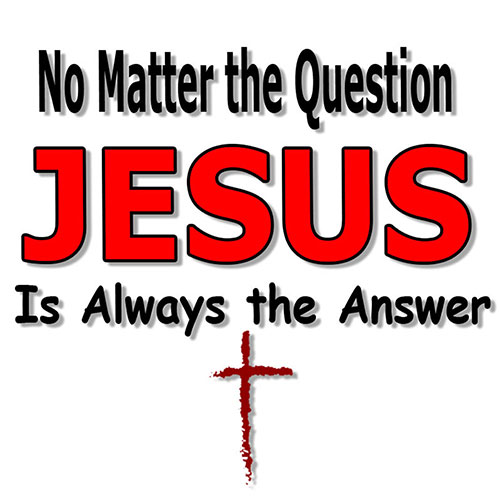 No Matter the Question, Jesus is Always the Answer